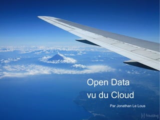 Open Data
vu du Cloud
Par Jonathan Le Lous

 