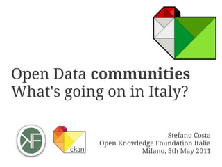 Open Data communities
What's going on in Italy?

                               Stefano Costa
            Open Knowledge Foundation Italia
                       Milano, 5th May 2011
 
