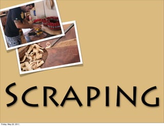 Scraping
Friday, May 20, 2011
 