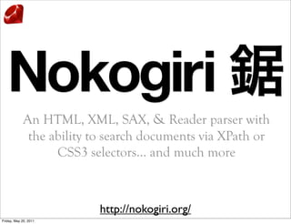 Nokogiri
             An HTML, XML, SAX, & Reader parser with
              the ability to search documents via XPath or
                   CSS3 selectors… and much more



                           http://nokogiri.org/
Friday, May 20, 2011
 