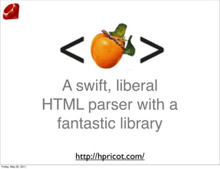 A swift, liberal
                       HTML parser with a
                        fantastic library
                           http://hpricot.com/
Friday, May 20, 2011
 