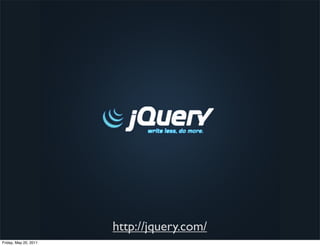 http://jquery.com/
Friday, May 20, 2011
 