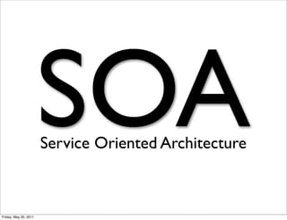SOA
                       Service Oriented Architecture



Friday, May 20, 2011
 