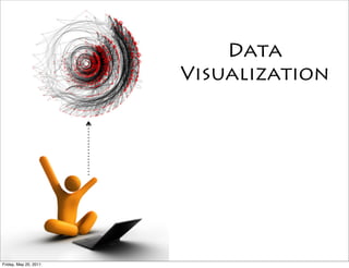 Data
                       Visualization




Friday, May 20, 2011
 