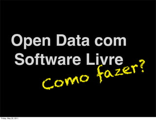 Open Data com
           Software Livre ?
                       azer   f
                       Co m o

Friday, May 20, 2011
 