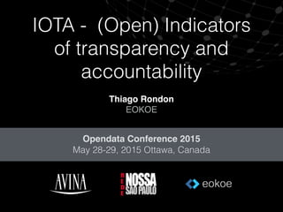 IOTA - (Open) Indicators
of transparency and
accountability
Thiago Rondon!
EOKOE
Opendata Conference 2015!
May 28-29, 2015 Ottawa, Canada
 