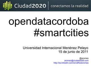 opendatacordoba #smartcities @aromeo [email_address] http://es.linkedin.com/en/alfredoromeo Universidad Internacional Menénez Pelayo 15 de junio de 2011 