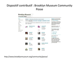 Dispositif contributif : Brooklyn Museum Community Posse http://www.brooklynmuseum.org/community/posse/ 