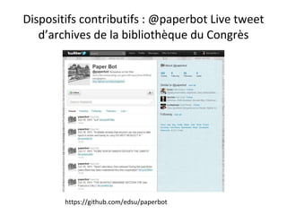 Dispositifs contributifs : @paperbot Live tweet d’archives de la bibliothèque du Congrès https://github.com/edsu/paperbot 