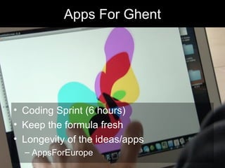 Apps For Ghent
• Coding Sprint (6 hours)
• Keep the formula fresh
• Longevity of the ideas/apps
– AppsForEurope
 