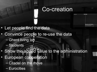 Co-creation
• Let people find the data
• Convince people to re-use the data
– Ghent living lab
– Students
• Show the added...