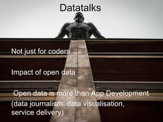 Datatalks
Not just for coders
Impact of open data
Open data is more than App Development
(data journalism, data visualisat...