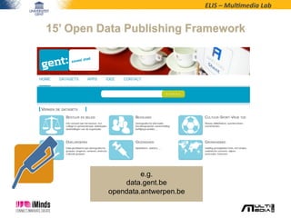 ELIS	
  –	
  Mul*media	
  Lab	
  
15’ Open Data Publishing Framework
e.g.
data.gent.be
opendata.antwerpen.be
 