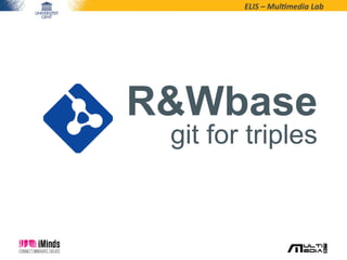 ELIS	
  –	
  Mul*media	
  Lab	
  
R&Wbase
git for triples
 