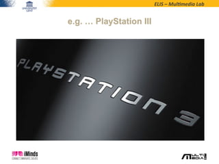 ELIS	
  –	
  Mul*media	
  Lab	
  
e.g. … PlayStation III
 