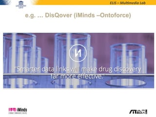 ELIS	
  –	
  Mul*media	
  Lab	
  
e.g. … DisQover (iMinds –Ontoforce)
 