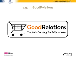 ELIS	
  –	
  Mul*media	
  Lab	
  
e.g. … GoodRelations
 