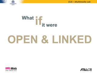 ELIS	
  –	
  Mul*media	
  Lab	
  
What
ifit were
OPEN & LINKED
 