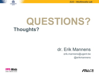 ELIS	
  –	
  Mul*media	
  Lab	
  
QUESTIONS?
dr. Erik Mannens
erik.mannens@ugent.be
@erikmannens
Thoughts?
 