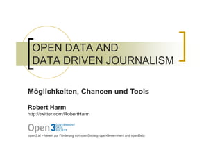 OPEN DATA AND
  DATA DRIVEN JOURNALISM

Möglichkeiten, Chancen und Tools

Robert Harm
http://twitter.com/RobertHarm
http:/...