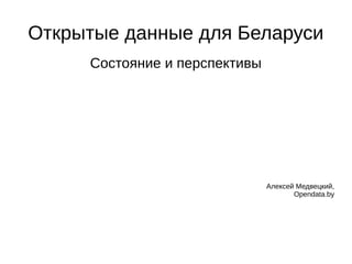 Открытые данные для Беларуси 
Состояние и перспективы 
Алексей Медвецкий, 
Opendata.by 
 