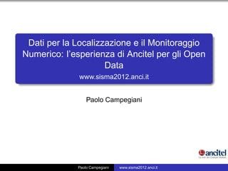 Dati per la Localizzazione e il Monitoraggio
Numerico: l’esperienza di Ancitel per gli Open
                     Data
              www.sisma2012.anci.it


                 Paolo Campegiani




             Paolo Campegiani   www.sisma2012.anci.it
 
