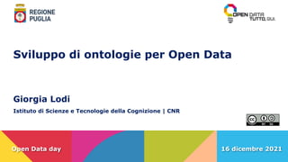 16 dicembre 2021
Open Data day
Giorgia Lodi
Istituto di Scienze e Tecnologie della Cognizione | CNR
Sviluppo di ontologie per Open Data
 