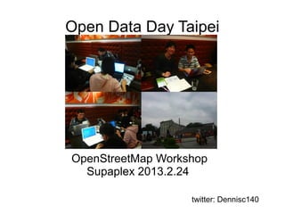 Open Data Day Taipei
OpenStreetMap Workshop
Supaplex 2013.2.24
twitter: Dennisc140
 