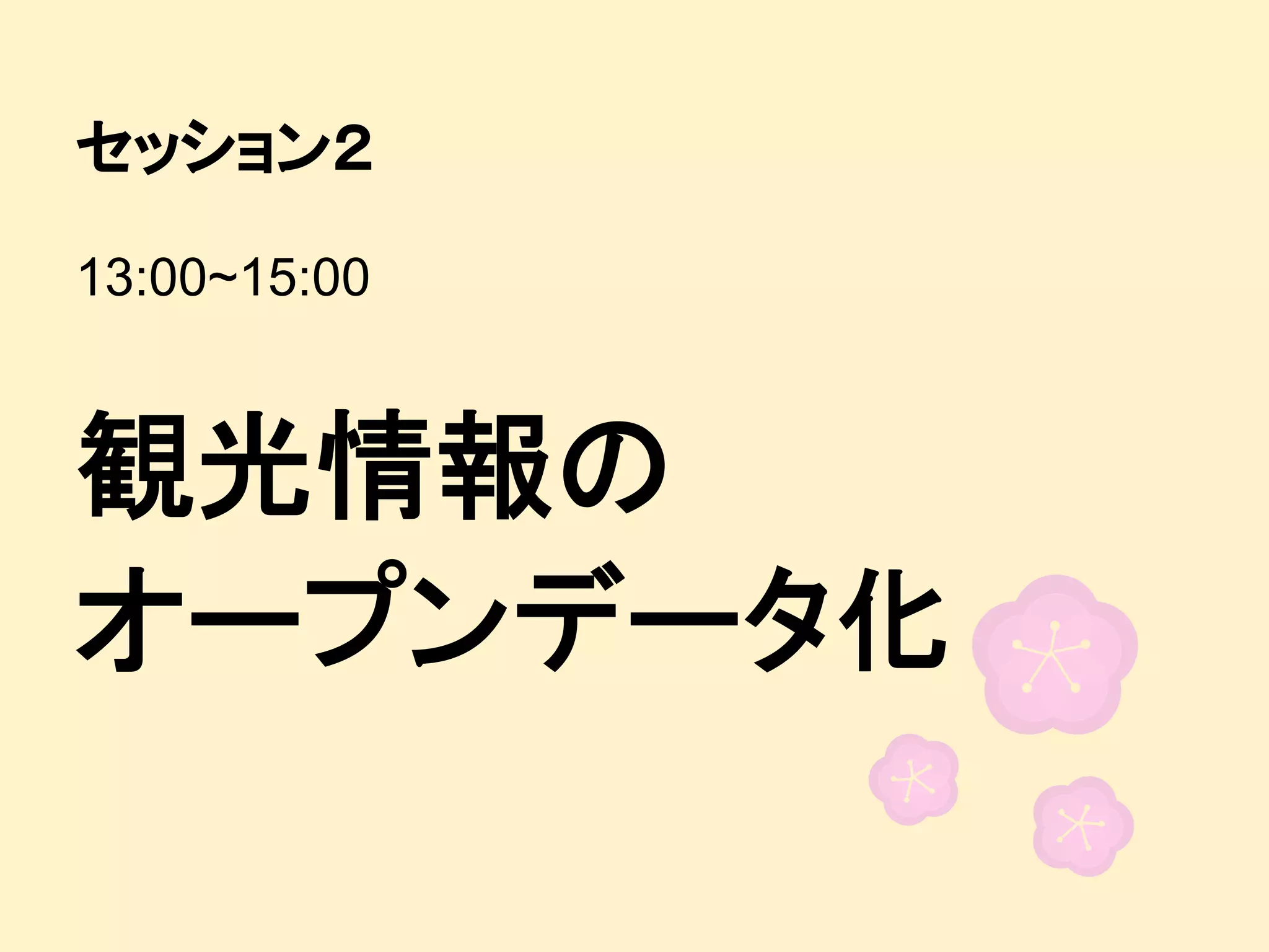 セッション２
13:00~15:00

観光情報の
オープンデータ化

 