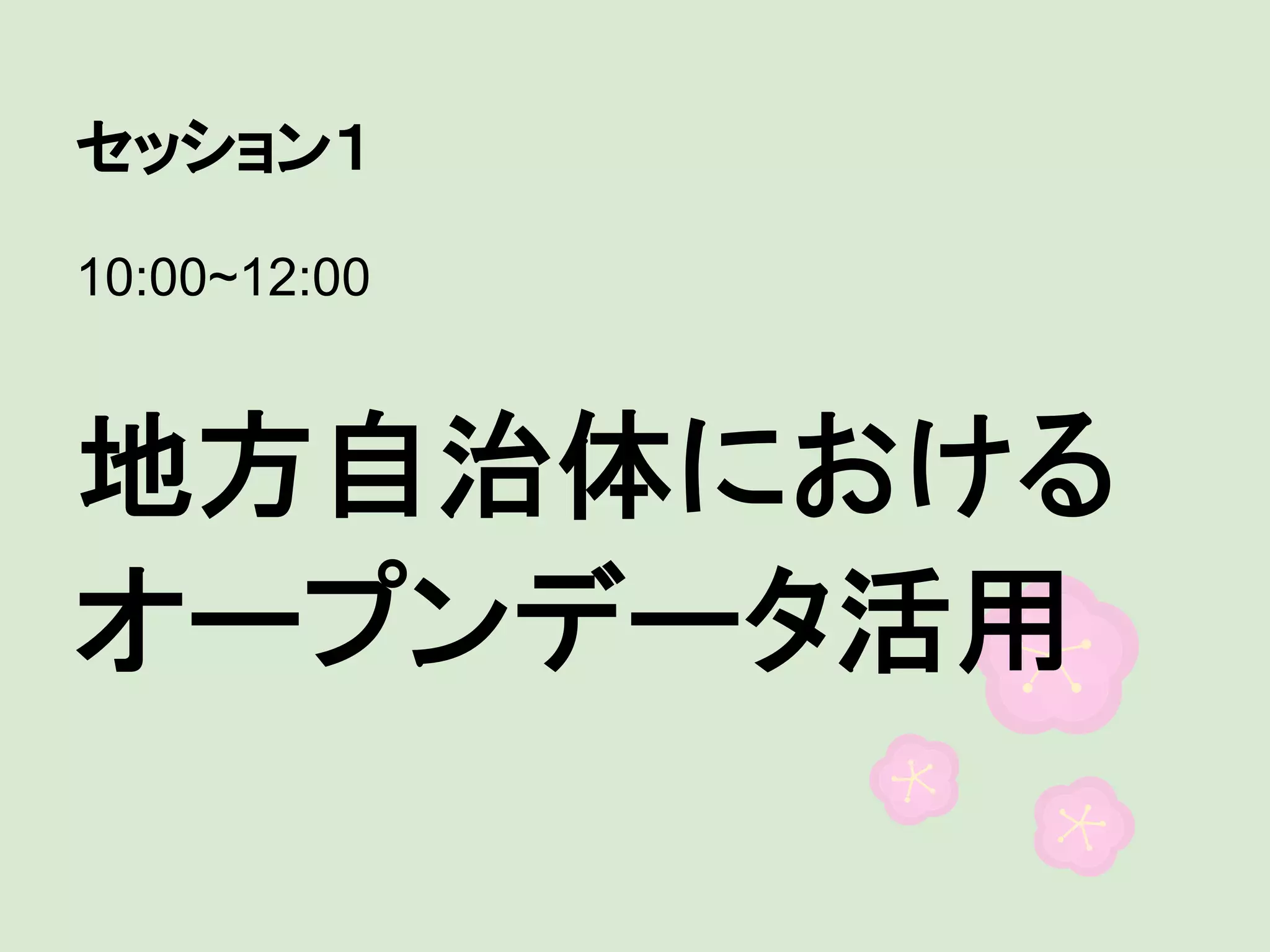 セッション１
10:00~12:00

地方自治体における
オープンデータ活用

 