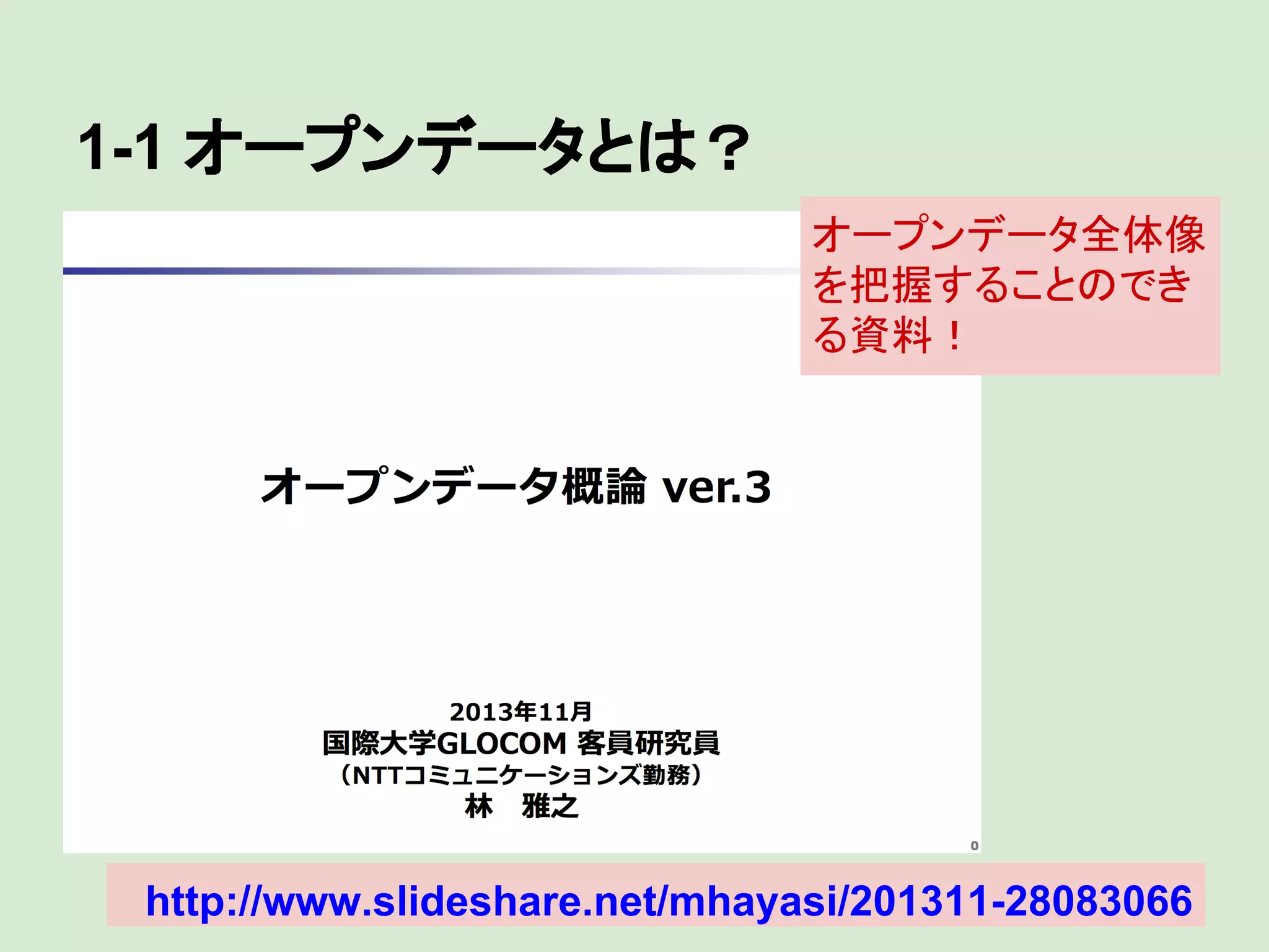 1-1 オープンデータとは？
オープンデータ全体像
を把握することのでき
る資料！

http://www.slideshare.net/mhayasi/201311-28083066

 