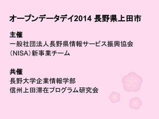 オープンデータデイ2014 長野県上田市
主催
一般社団法人長野県情報サービス振興協会
（NISA）新事業チーム
共催
長野大学企業情報学部
信州上田滞在プログラム研究会

 