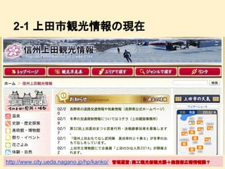 2-1 上田市観光情報の現在

http://www.city.ueda.nagano.jp/hp/kanko/

管理運営：商工観光部観光課＋総務部広報情報課？

 