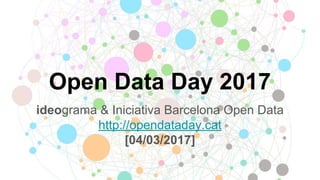 Open Data Day 2017
ideograma & Iniciativa Barcelona Open Data
http://opendataday.cat
[04/03/2017]
 