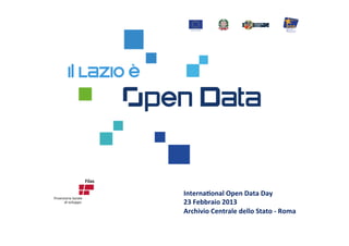 Interna'onal	
  Open	
  Data	
  Day	
  	
  
23	
  Febbraio	
  2013	
  
Archivio	
  Centrale	
  dello	
  Stato	
  -­‐	
  Roma	
  
	
  
 