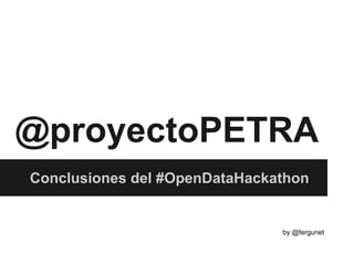 @proyectoPETRA
Conclusiones del #OpenDataHackathon
by @fergunet
 