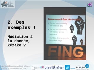 La médiation numérique et ses
actions sont soutenues par :
2. Des
exemples !
Médiation à
la donnée,
kézako ?
 