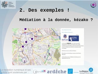 La médiation numérique et ses
actions sont soutenues par :
2. Des exemples !
Médiation à la donnée, kézako ?
 