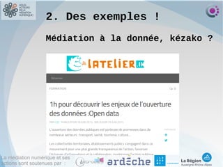 La médiation numérique et ses
actions sont soutenues par :
2. Des exemples !
Médiation à la donnée, kézako ?
 