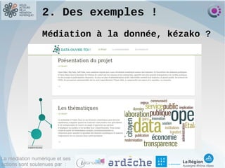 La médiation numérique et ses
actions sont soutenues par :
2. Des exemples !
Médiation à la donnée, kézako ?
 