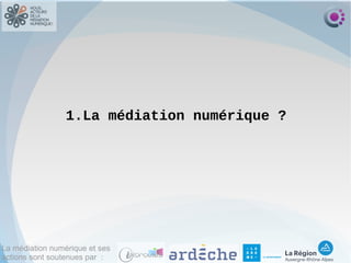 La médiation numérique et ses
actions sont soutenues par :
1.La médiation numérique ?
 