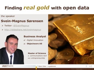 Finding real gold with open data the speaker Svein-Magnus Sørensen ,[object Object]