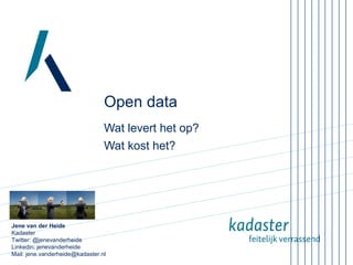 Open data
Wat levert het op?
Wat kost het?

Jene van der Heide
Kadaster
Twitter: @jenevanderheide
Linkedin: jenevanderheide
Mail: jene.vanderheide@kadaster.nl

 