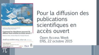 Pour la diffusion des
publications
scientifiques en
accès ouvert
Open Access Week
ENS, 22 octobre 2015
 