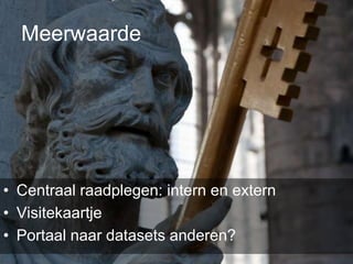 Meerwaarde




• Centraal raadplegen: intern en extern
• Visitekaartje
• Portaal naar datasets anderen?
 
