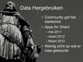 Data Hergebruiken
        • Community gaf het
          startschot
        • Apps for Ghent
          – mei 2011
          – maart 2012
          – Maart 2013
        • Weinig zicht op wat er
          mee gebeurde
 