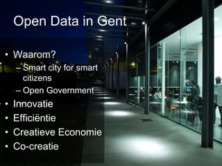 Open Data in Gent

• Waarom?
    – Smart city for smart
      citizens
    – Open Government
•   Innovatie
•   Efficiëntie
•   Creatieve Economie
•   Co-creatie
 