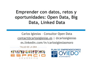 Emprender con datos, retos y
oportunidades: Open Data, Big
Data, Linked Data
Carlos Iglesias – Consultor Open Data
contact@carlosiglesias.es | @carlosiglesias
es.linkedin.com/in/carlosiglesiasmoro
 