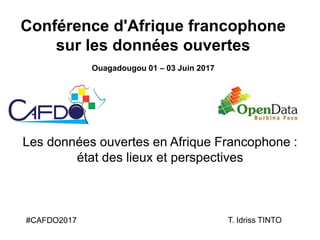 Les données ouvertes en Afrique Francophone :
état des lieux et perspectives
T. Idriss TINTO#CAFDO2017
Conférence d'Afrique francophone
sur les données ouvertes
Ouagadougou 01 – 03 Juin 2017
 