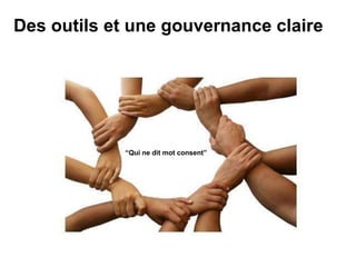 Des outils et une gouvernance claire
“Qui ne dit mot consent”
 